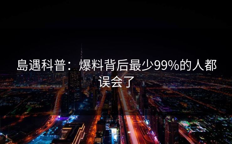 島遇科普：爆料背后最少99%的人都误会了