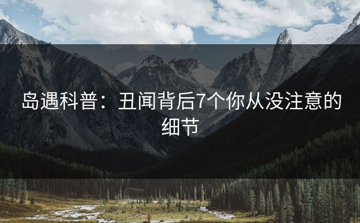 岛遇科普：丑闻背后7个你从没注意的细节