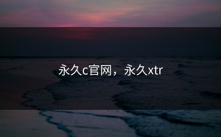 永久c官网，永久xtr