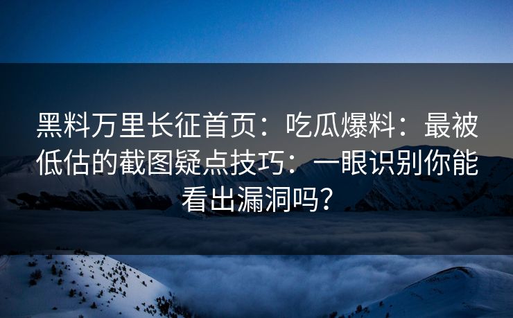 黑料万里长征首页：吃瓜爆料：最被低估的截图疑点技巧：一眼识别你能看出漏洞吗？